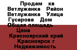 Продам 2 кв Ветлужанка › Район ­ Ветлужанка › Улица ­ Гусарова › Дом ­ 54 › Общая площадь ­ 48 › Цена ­ 2 420 000 - Красноярский край, Красноярск г. Недвижимость » Квартиры продажа   